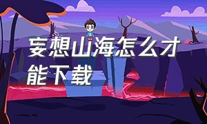 妄想山海怎么才能下载