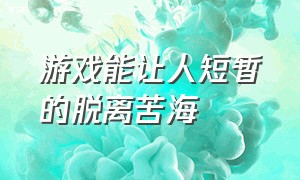 游戏能让人短暂的脱离苦海（为什么游戏可以让人忘却烦恼）