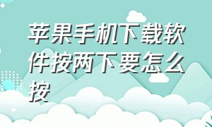 苹果手机下载软件按两下要怎么按