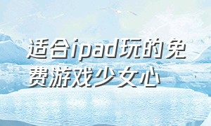 适合ipad玩的免费游戏少女心