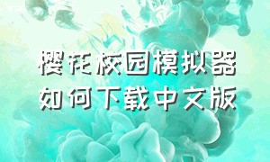 樱花校园模拟器如何下载中文版（樱花校园模拟器怎么能下载中文版）