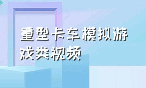 重型卡车模拟游戏类视频