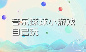 音乐球球小游戏自己玩（音乐球球小游戏自己玩教程）