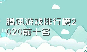 腾讯游戏排行榜2020前十名