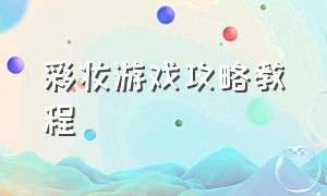 彩妆游戏攻略教程（化妆达人游戏攻略教程）