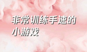 非常训练手速的小游戏（有什么锻炼手速的小游戏）