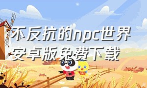 不反抗的npc世界安卓版免费下载