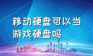 移动硬盘可以当游戏硬盘吗（移动硬盘能做成游戏移动硬盘吗）