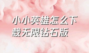 小小英雄怎么下载无限钻石版