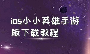 ios小小英雄手游版下载教程