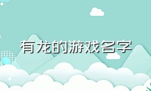 有龙的游戏名字（有龙的游戏名字女生）