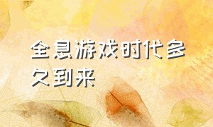 全息游戏时代多久到来（全息游戏何时能实现）