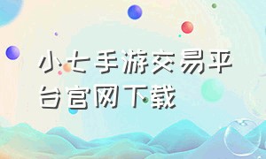小七手游交易平台官网下载（小七手游下载平台）
