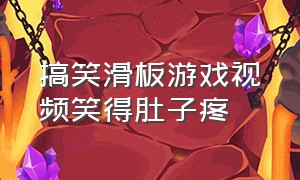 搞笑滑板游戏视频笑得肚子疼