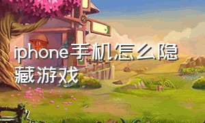 iphone手机怎么隐藏游戏（苹果手机怎么隐藏手机的游戏）