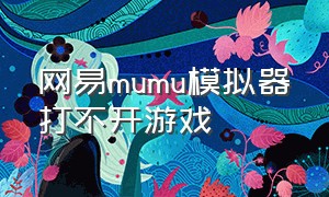 网易mumu模拟器打不开游戏