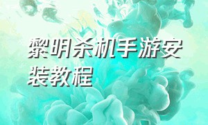 黎明杀机手游安装教程（黎明杀机手游入门教程）