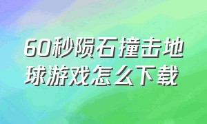 60秒陨石撞击地球游戏怎么下载