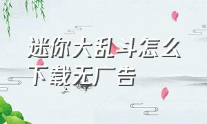 迷你大乱斗怎么下载无广告