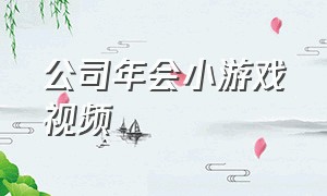 公司年会小游戏视频（适合公司年会的小游戏）