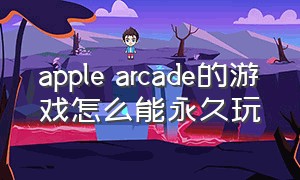 apple arcade的游戏怎么能永久玩