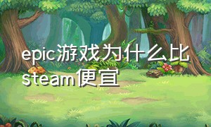 epic游戏为什么比steam便宜