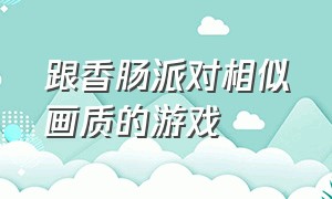 跟香肠派对相似画质的游戏