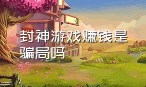 封神游戏赚钱是骗局吗