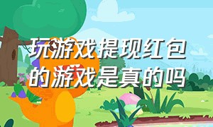 玩游戏提现红包的游戏是真的吗