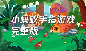 小蚂蚁手指游戏完整版（手指游戏小狐狸完整版）