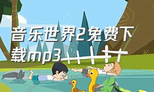 音乐世界2免费下载mp3（免费下载mp3音乐拯救世界）