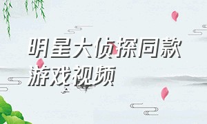 明星大侦探同款游戏视频（明星大侦探第四季官方游戏）