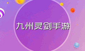 九州灵剑手游（灵剑九州手游官网）