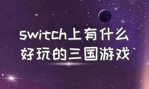 switch上有什么好玩的三国游戏