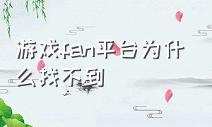 游戏fan平台为什么找不到（游戏fan平台怎么下载）