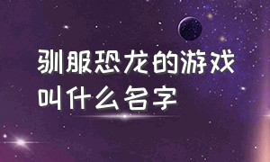 驯服恐龙的游戏叫什么名字