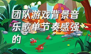 团队游戏背景音乐歌单节奏感强的