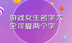 游戏女生名字大全可爱两个字