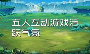 五人互动游戏活跃气氛