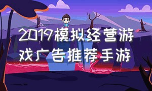 2019模拟经营游戏广告推荐手游