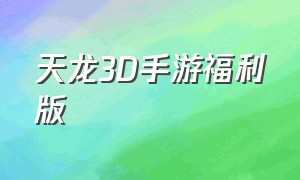 天龙3D手游福利版（天龙3d手游官网下载最新版）