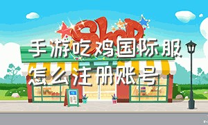 手游吃鸡国际服怎么注册账号