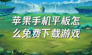 苹果手机平板怎么免费下载游戏（怎么下载苹果平板免费的游戏）