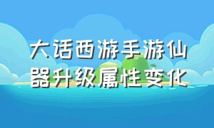 大话西游手游仙器升级属性变化