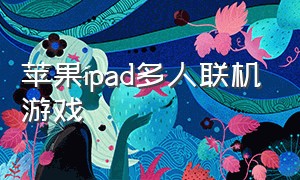 苹果ipad多人联机游戏（ipad双人联机游戏超简单）
