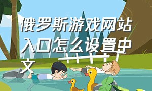 俄罗斯游戏网站入口怎么设置中文
