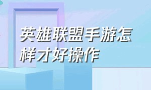 英雄联盟手游怎样才好操作（英雄联盟手游陪玩app）