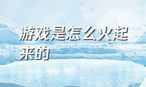 游戏是怎么火起来的