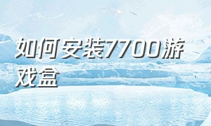 如何安装7700游戏盒