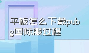 平板怎么下载pubg国际服过程